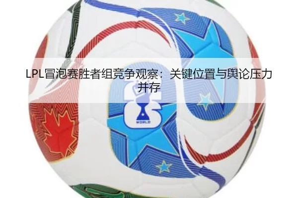 LPL冒泡赛胜者组竞争观察：关键位置与舆论压力并存